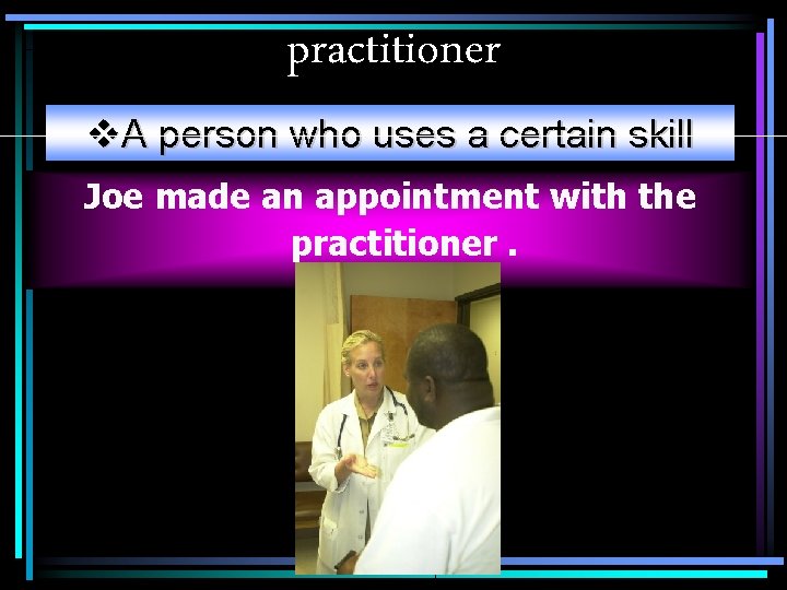 practitioner v. A person who uses a certain skill Joe made an appointment with