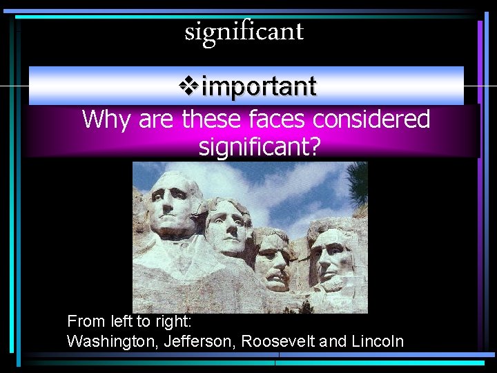 significant vimportant Why are these faces considered significant? From left to right: Washington, Jefferson,