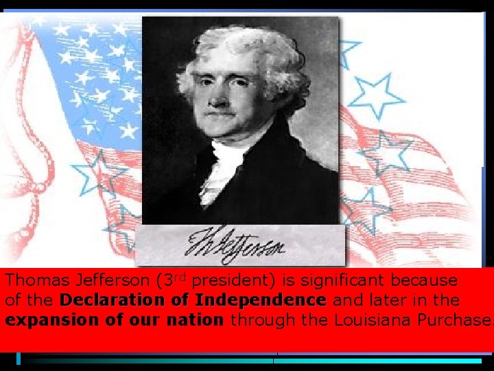 Thomas Jefferson (3 rd president) is significant because of the Declaration of Independence and