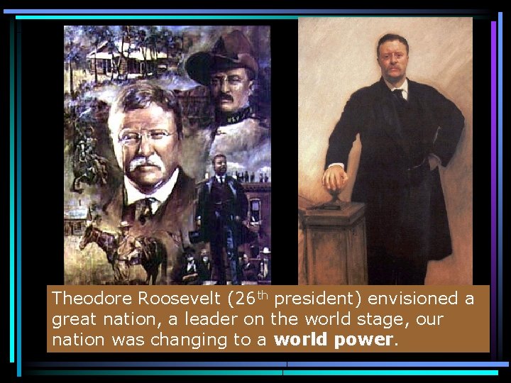 Theodore Roosevelt (26 th president) envisioned a great nation, a leader on the world