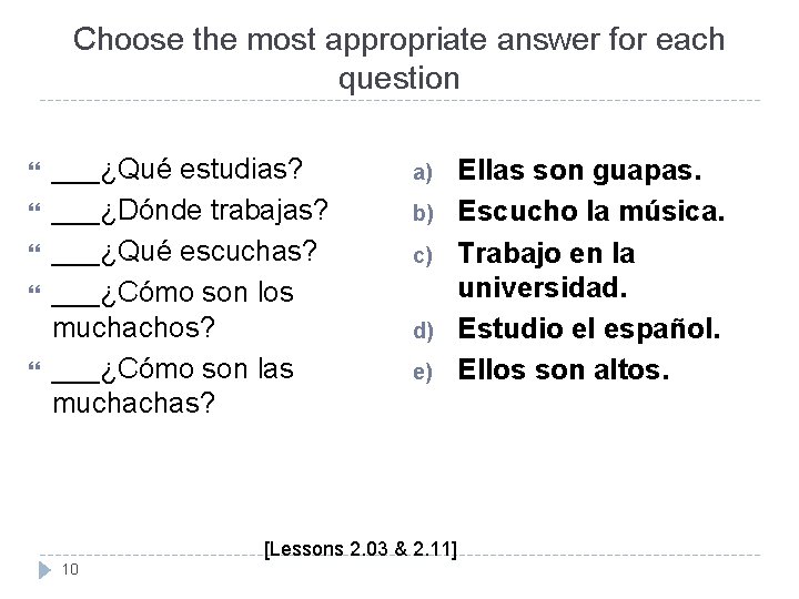 Choose the most appropriate answer for each question ___¿Qué estudias? ___¿Dónde trabajas? ___¿Qué escuchas? Choose the most appropriate answer for each question ___¿Qué estudias? ___¿Dónde trabajas? ___¿Qué escuchas?