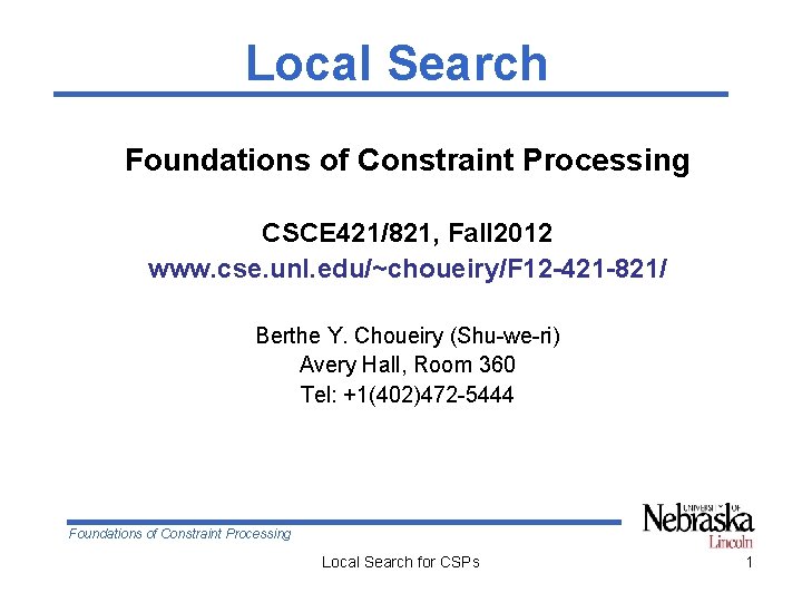 Local Search Foundations of Constraint Processing CSCE 421/821, Fall 2012 www. cse. unl. edu/~choueiry/F