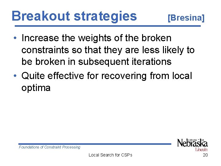 Breakout strategies [Bresina] • Increase the weights of the broken constraints so that they