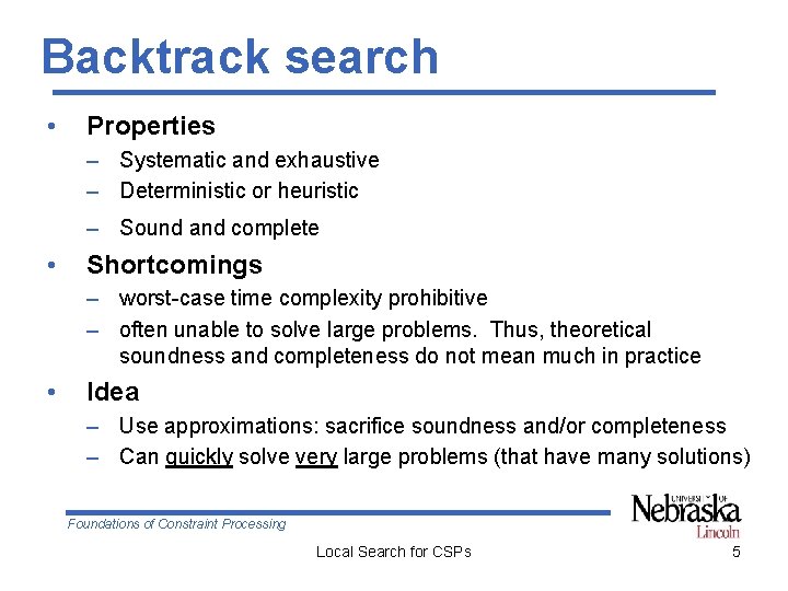 Backtrack search • Properties – Systematic and exhaustive – Deterministic or heuristic – Sound