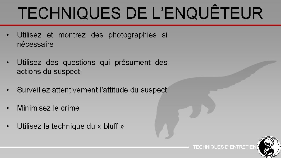 TECHNIQUES DE L’ENQUÊTEUR • Utilisez et montrez des photographies si nécessaire • Utilisez des