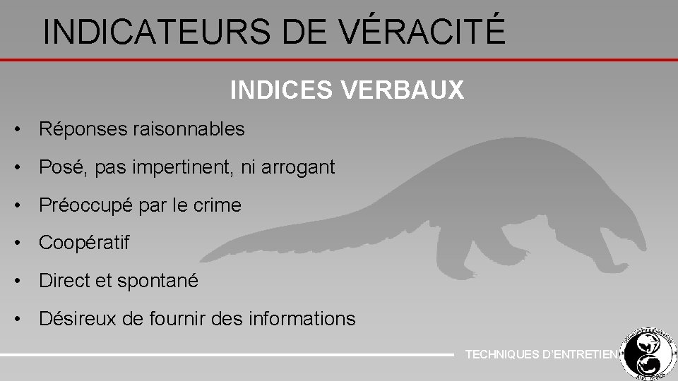 INDICATEURS DE VÉRACITÉ INDICES VERBAUX • Réponses raisonnables • Posé, pas impertinent, ni arrogant