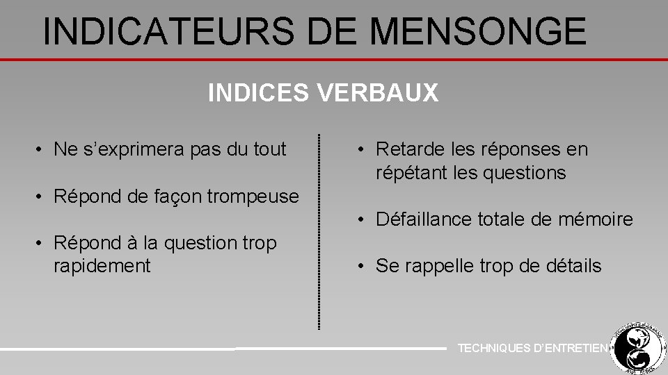 INDICATEURS DE MENSONGE INDICES VERBAUX • Ne s’exprimera pas du tout • Retarde les