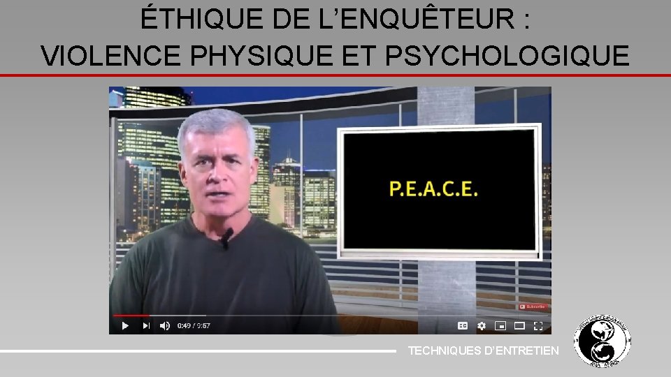 ÉTHIQUE DE L’ENQUÊTEUR : VIOLENCE PHYSIQUE ET PSYCHOLOGIQUE TECHNIQUES D’ENTRETIEN 