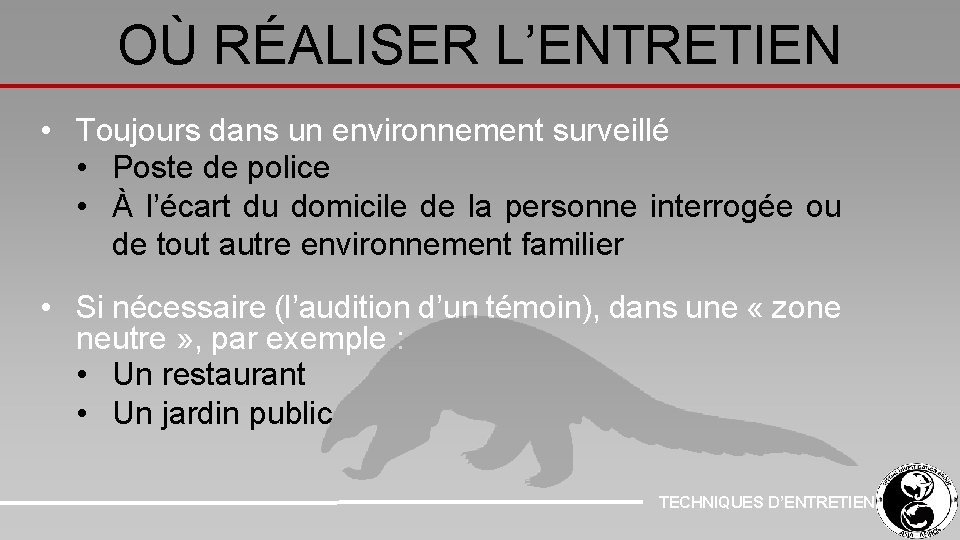 OÙ RÉALISER L’ENTRETIEN • Toujours dans un environnement surveillé • Poste de police •