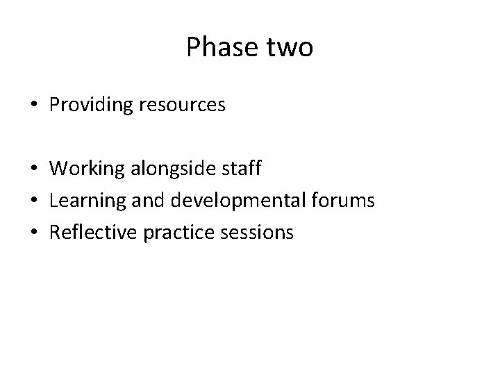Phase two • Providing resources • Working alongside staff • Learning and developmental forums