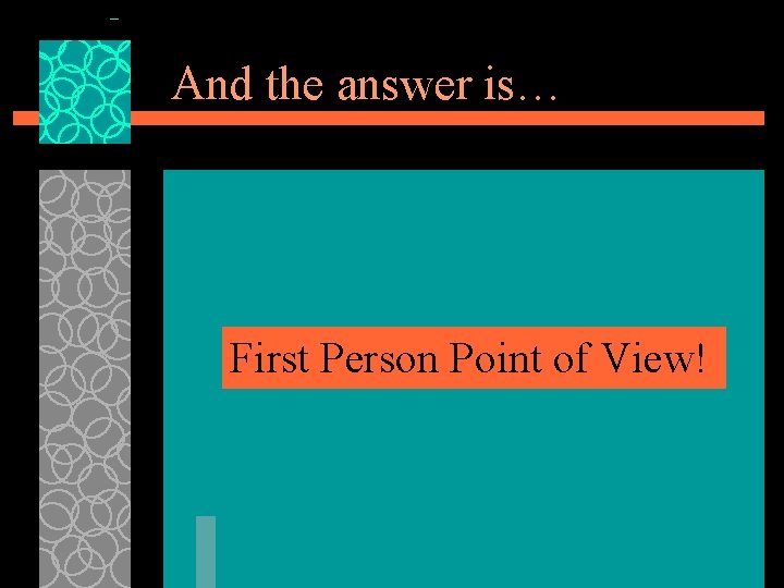 And the answer is… First Person Point of View! 