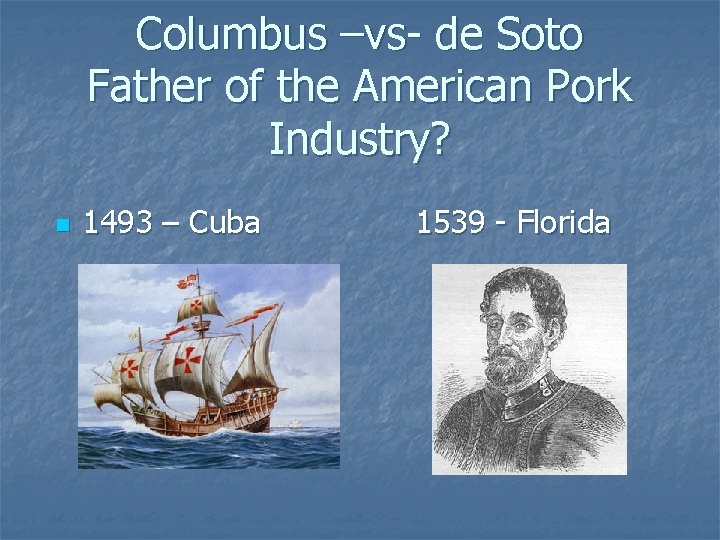 Columbus –vs- de Soto Father of the American Pork Industry? n 1493 – Cuba