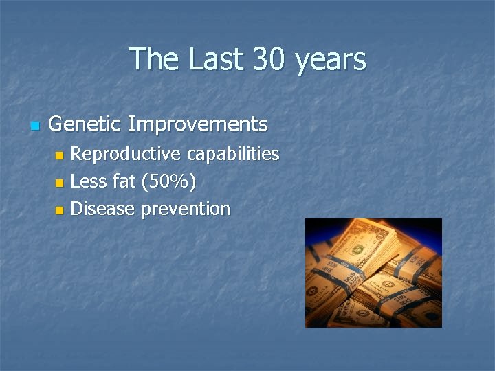 The Last 30 years n Genetic Improvements Reproductive capabilities n Less fat (50%) n