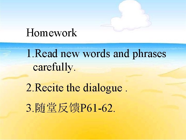 Homework 1. Read new words and phrases carefully. 2. Recite the dialogue. 3. 随堂反馈P
