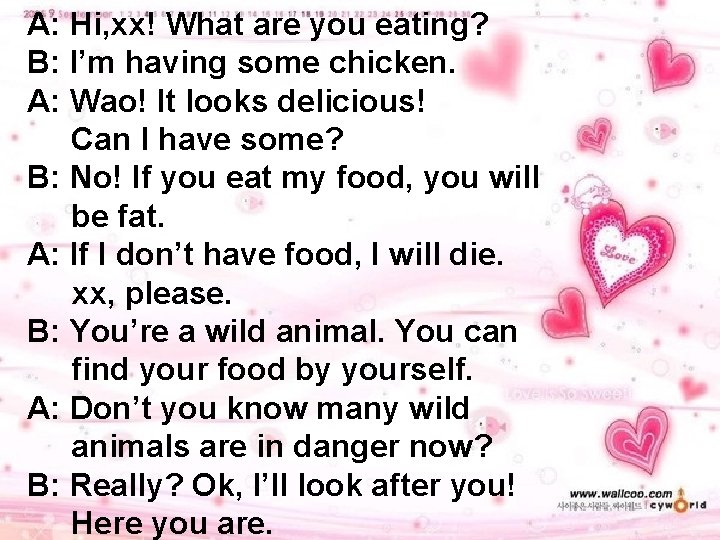 A: Hi, xx! What are you eating? B: I’m having some chicken. A: Wao!