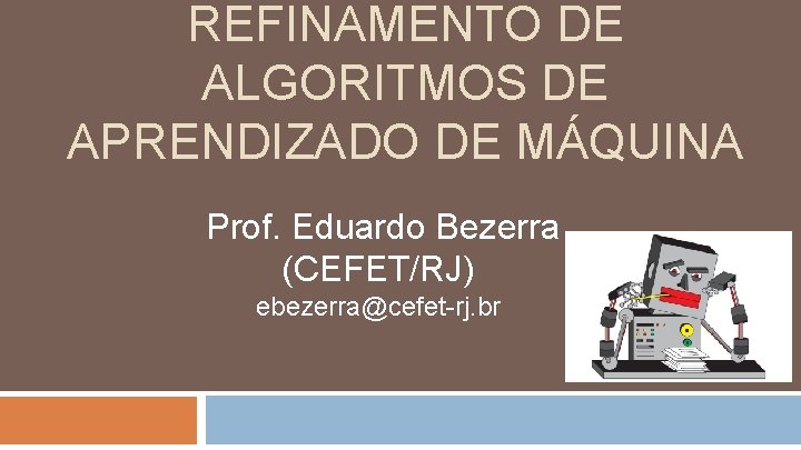 REFINAMENTO DE ALGORITMOS DE APRENDIZADO DE MÁQUINA Prof. Eduardo Bezerra (CEFET/RJ) ebezerra@cefet-rj. br 