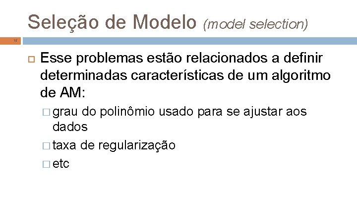 Seleção de Modelo (model selection) 15 Esse problemas estão relacionados a definir determinadas características