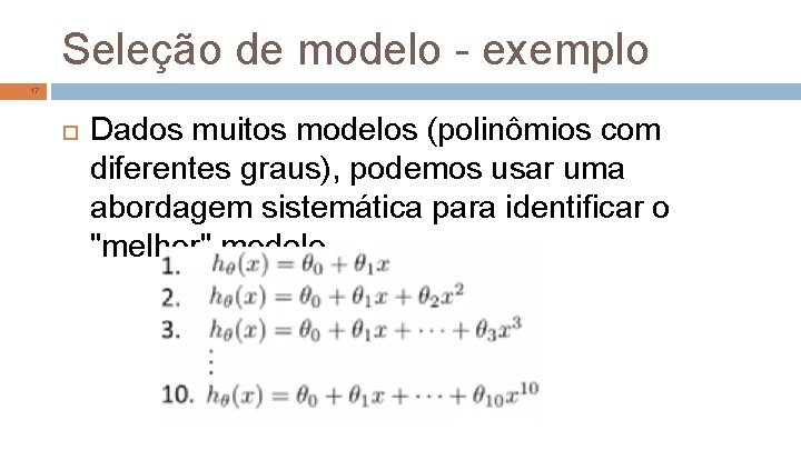 Seleção de modelo - exemplo 17 Dados muitos modelos (polinômios com diferentes graus), podemos