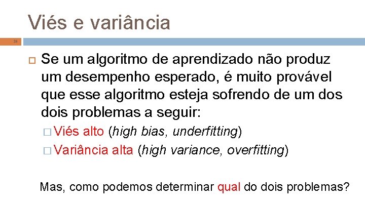 Viés e variância 26 Se um algoritmo de aprendizado não produz um desempenho esperado,