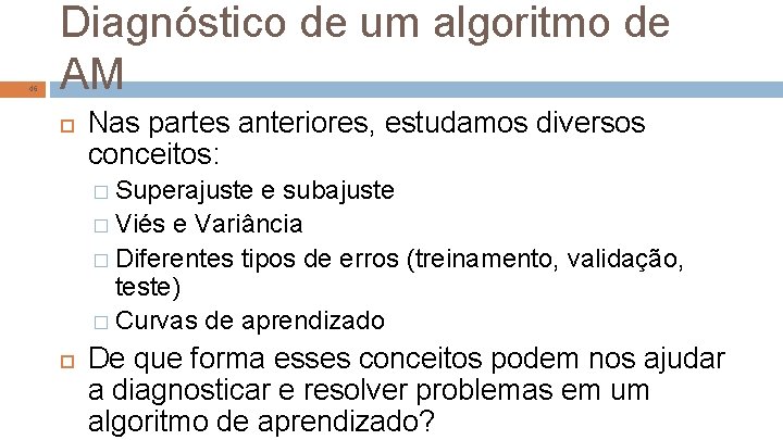 46 Diagnóstico de um algoritmo de AM Nas partes anteriores, estudamos diversos conceitos: �