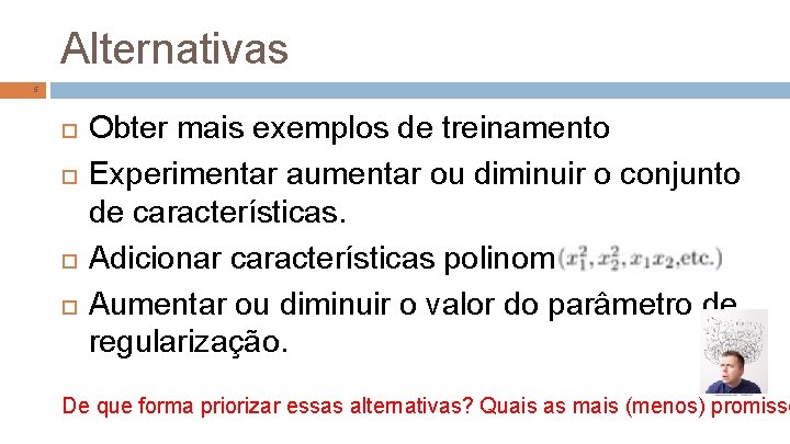 Alternativas 5 Obter mais exemplos de treinamento Experimentar aumentar ou diminuir o conjunto de