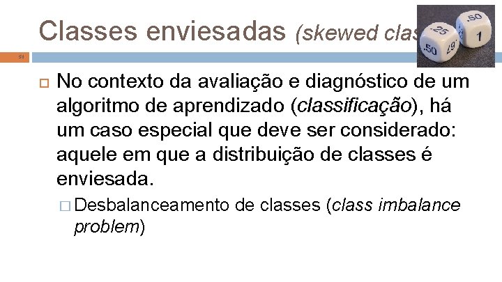 Classes enviesadas (skewed classes) 54 No contexto da avaliação e diagnóstico de um algoritmo