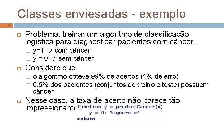 Classes enviesadas - exemplo 55 Problema: treinar um algoritmo de classificação logística para diagnosticar