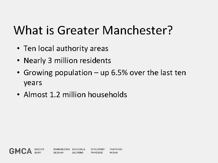 What is Greater Manchester? • Ten local authority areas • Nearly 3 million residents