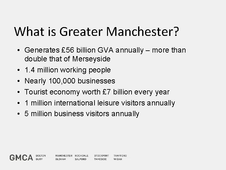 What is Greater Manchester? • Generates £ 56 billion GVA annually – more than