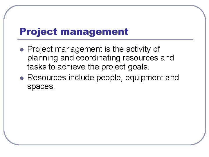 Project management l l Project management is the activity of planning and coordinating resources