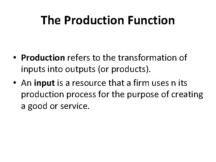 The Production Function • Production refers to the transformation of inputs into outputs (or