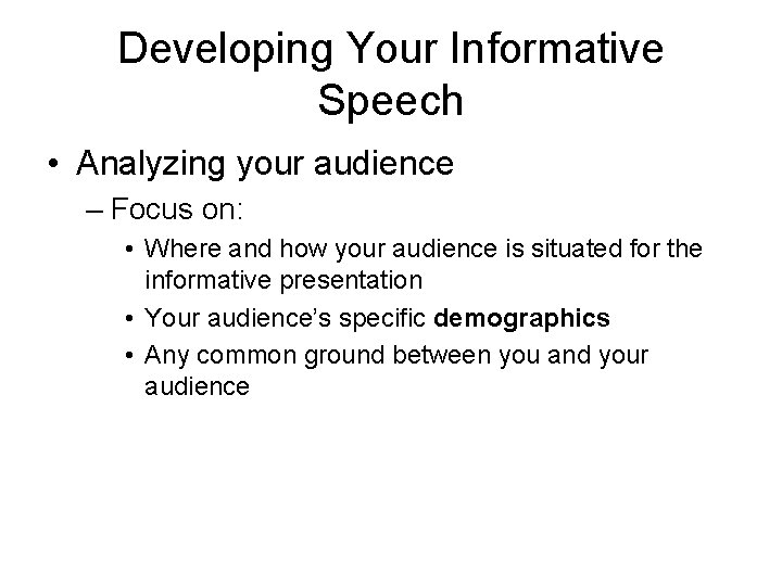 Developing Your Informative Speech • Analyzing your audience – Focus on: • Where and