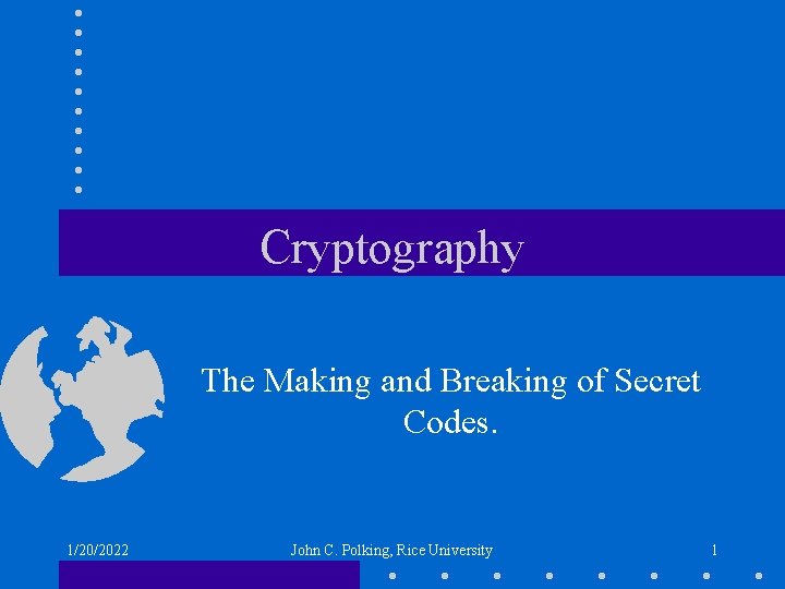 Cryptography The Making and Breaking of Secret Codes. 1/20/2022 John C. Polking, Rice University