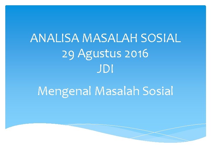 ANALISA MASALAH SOSIAL 29 Agustus 2016 JDI Mengenal Masalah Sosial 