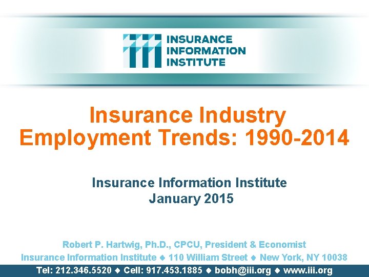 Insurance Industry Employment Trends: 1990 -2014 Insurance Information Institute January 2015 Robert P. Hartwig,