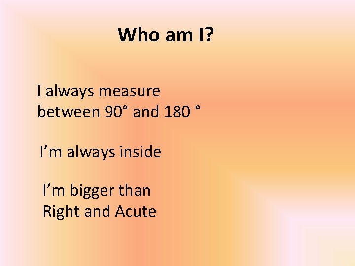 Who am I? I always measure between 90° and 180 ° I’m always inside