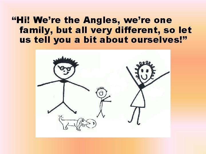 “Hi! We’re the Angles, we’re one family, but all very different, so let us