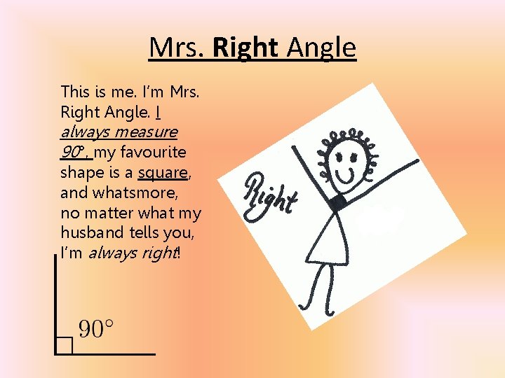 Mrs. Right Angle This is me. I’m Mrs. Right Angle. I always measure 90°,