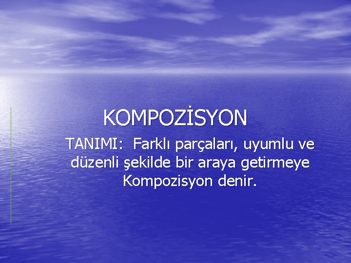 KOMPOZİSYON TANIMI: Farklı parçaları, uyumlu ve düzenli şekilde bir araya getirmeye Kompozisyon denir. 