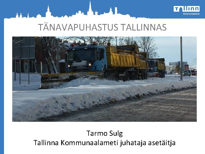 TÄNAVAPUHASTUS TALLINNAS Tarmo Sulg Tallinna Kommunaalameti juhataja asetäitja 