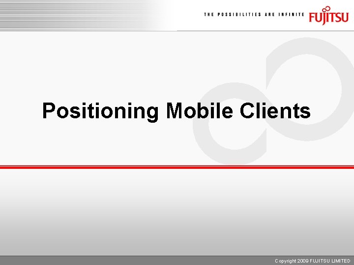 Positioning Mobile Clients Copyright 2009 FUJITSU LIMITED 