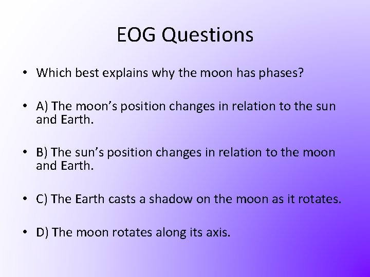 EOG Questions • Which best explains why the moon has phases? • A) The