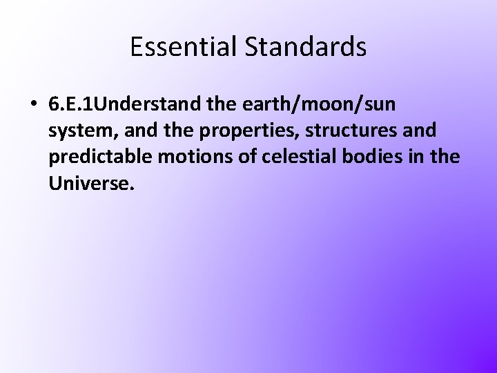 Essential Standards • 6. E. 1 Understand the earth/moon/sun system, and the properties, structures