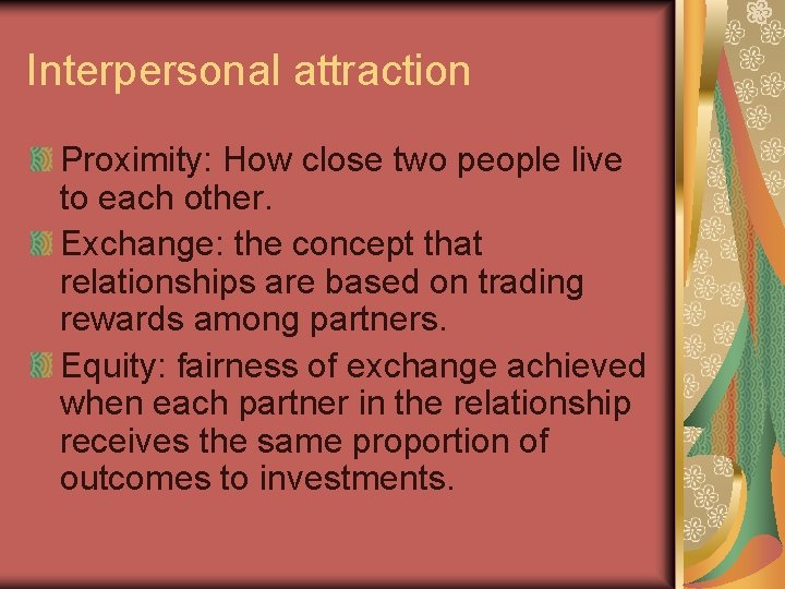 Interpersonal attraction Proximity: How close two people live to each other. Exchange: the concept