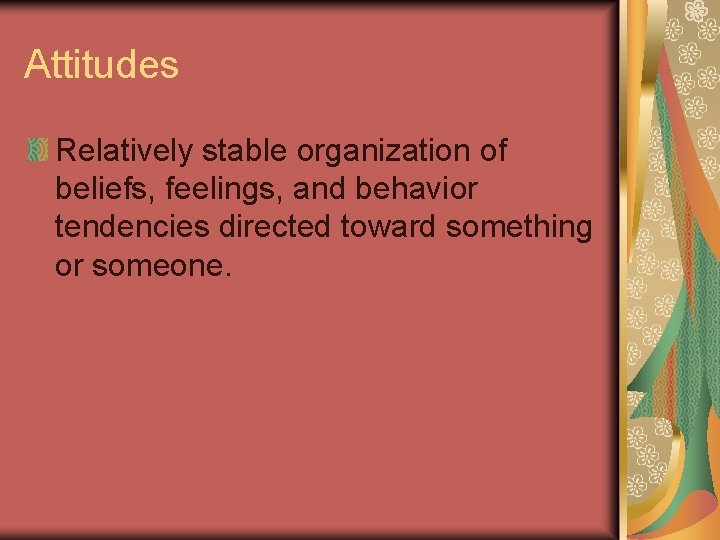 Attitudes Relatively stable organization of beliefs, feelings, and behavior tendencies directed toward something or