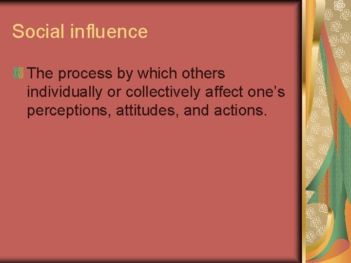 Social influence The process by which others individually or collectively affect one’s perceptions, attitudes,