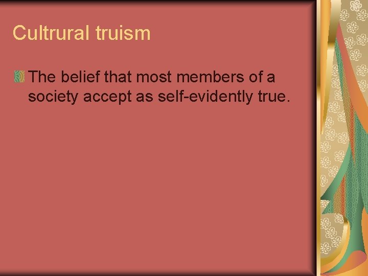 Cultrural truism The belief that most members of a society accept as self-evidently true.