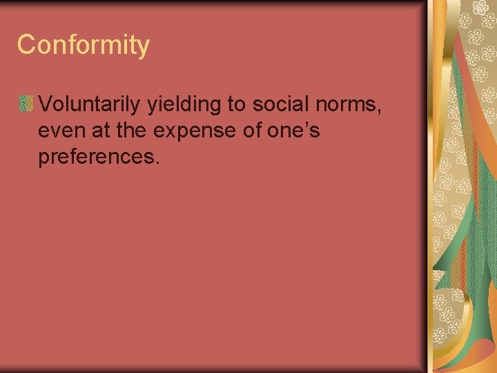 Conformity Voluntarily yielding to social norms, even at the expense of one’s preferences. 