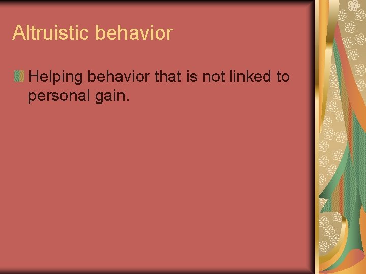 Altruistic behavior Helping behavior that is not linked to personal gain. 