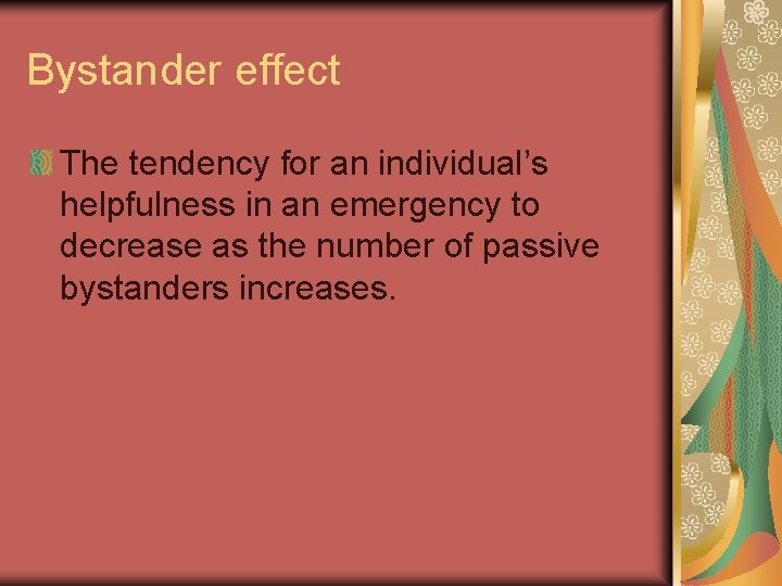 Bystander effect The tendency for an individual’s helpfulness in an emergency to decrease as